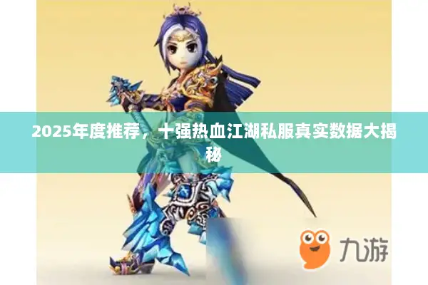 2025年度推荐，十强热血江湖私服真实数据大揭秘