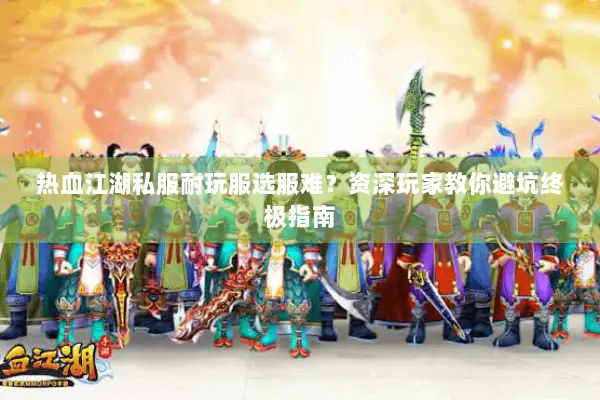 热血江湖私服耐玩服选服难？资深玩家教你避坑终极指南