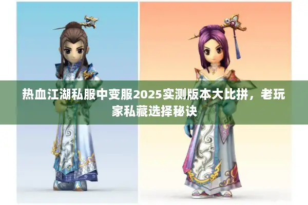 热血江湖私服中变服2025实测版本大比拼，老玩家私藏选择秘诀