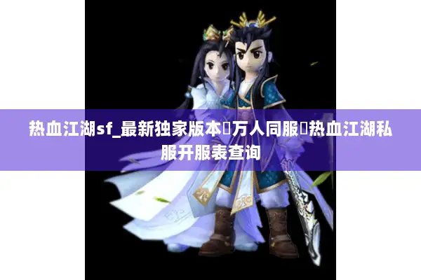 热血江湖sf_最新独家版本▷万人同服◁热血江湖私服开服表查询