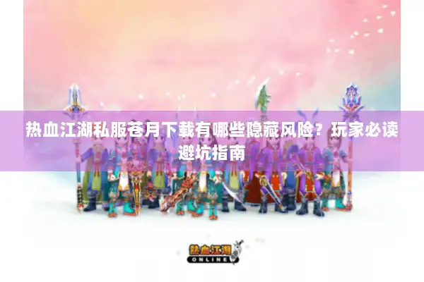 热血江湖私服苍月下载有哪些隐藏风险？玩家必读避坑指南