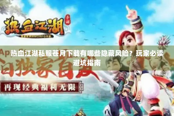 热血江湖私服苍月下载有哪些隐藏风险？玩家必读避坑指南