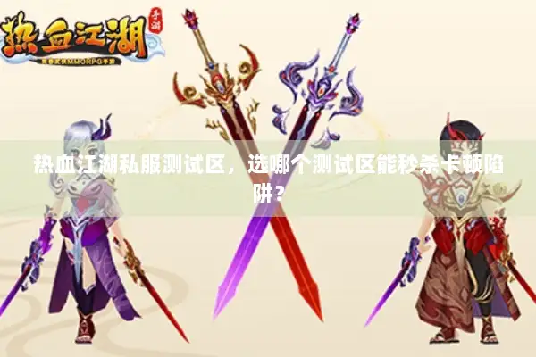 热血江湖私服测试区，选哪个测试区能秒杀卡顿陷阱？