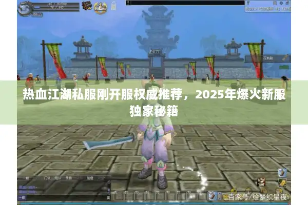 热血江湖私服刚开服权威推荐,2025年爆火新服独家秘籍 热血江湖私服刚开服权威推荐,2025年爆火新服独家秘籍