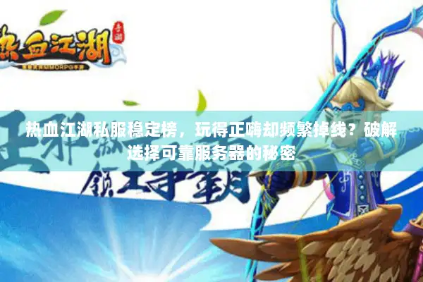 热血江湖私服稳定榜，玩得正嗨却频繁掉线？破解选择可靠服务器的秘密