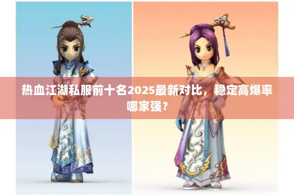 热血江湖私服前十名2025最新对比，稳定高爆率哪家强？