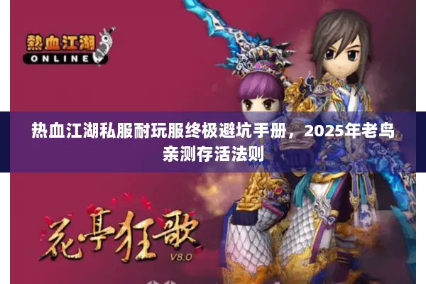 热血江湖私服耐玩服终极避坑手册，2025年老鸟亲测存活法则