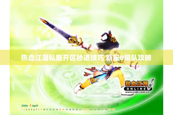 热血江湖私服开区秒进技巧 新服0排队攻略