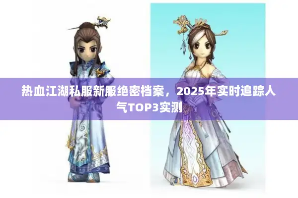 热血江湖私服新服绝密档案,2025年实时追踪人气TOP3实测 热血江湖私服新服绝密档案,2025年实时追踪人气TOP3实测