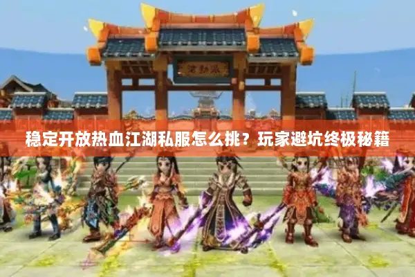 稳定开放热血江湖私服怎么挑？玩家避坑终极秘籍