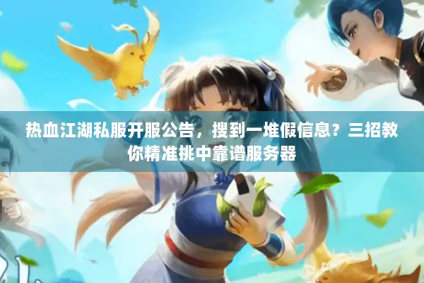 热血江湖私服开服公告，搜到一堆假信息？三招教你精准挑中靠谱服务器