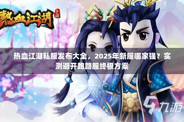 热血江湖私服发布大全，2025年新服哪家强？实测避开跑路服终极方案