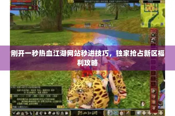 刚开一秒热血江湖网站秒进技巧,独家抢占新区福利攻略 刚开一秒热血江湖网站秒进技巧,独家抢占新区福利攻略