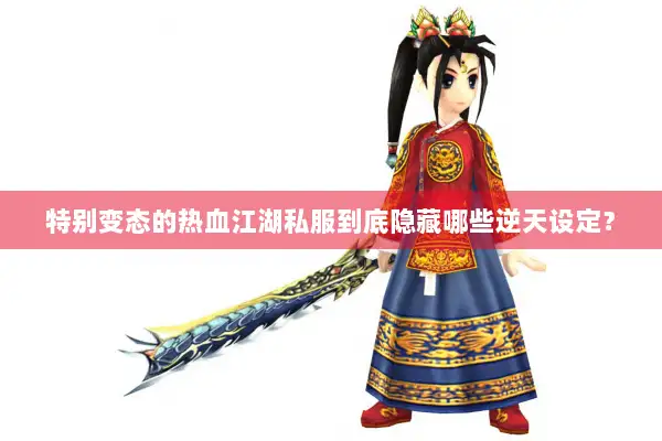 特别变态的热血江湖私服到底隐藏哪些逆天设定？