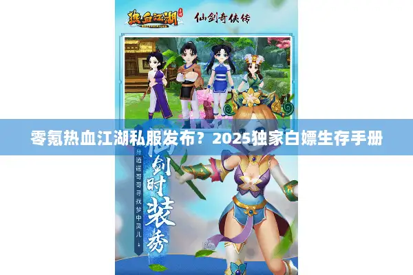 零氪热血江湖私服发布？2025独家白嫖生存手册