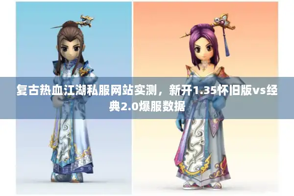 复古热血江湖私服网站实测，新开1.35怀旧版vs经典2.0爆服数据