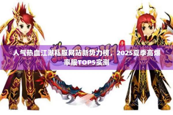 人气热血江湖私服网站新势力榜，2025夏季高爆率服TOP5实测