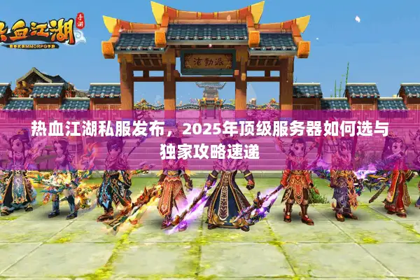 热血江湖私服发布,2025年顶级服务器如何选与独家攻略速递 热血江湖私服发布,2025年顶级服务器如何选与独家攻略速递