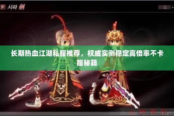 长期热血江湖私服推荐，权威实测稳定高倍率不卡服秘籍