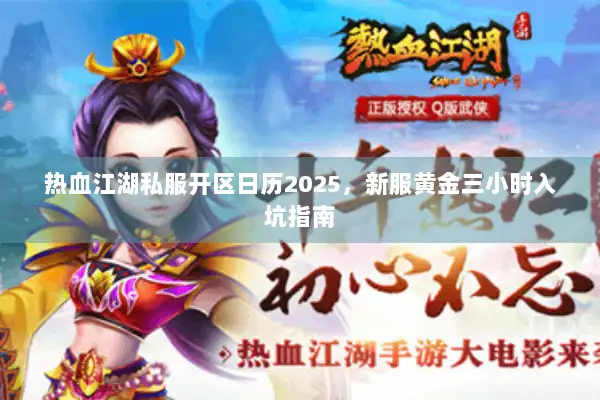 热血江湖私服开区日历2025,新服黄金三小时入坑指南 热血江湖私服开区日历2025,新服黄金三小时入坑指南