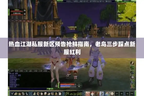 热血江湖私服新区预告抢鲜指南,老鸟三步踩点新服红利 热血江湖私服新区预告抢鲜指南,老鸟三步踩点新服红利