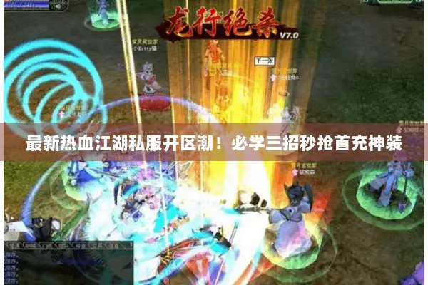 最新热血江湖私服开区潮！必学三招秒抢首充神装