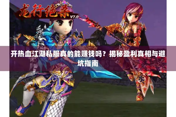 开热血江湖私服真的能赚钱吗？揭秘盈利真相与避坑指南