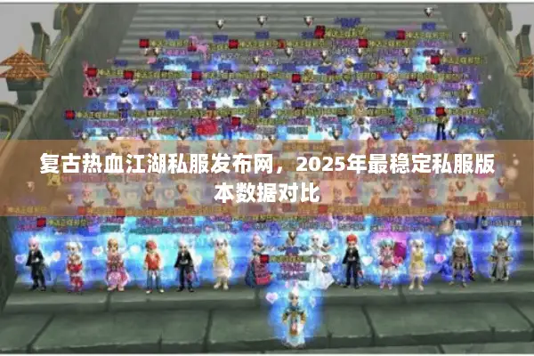 复古热血江湖私服发布网，2025年最稳定私服版本数据对比