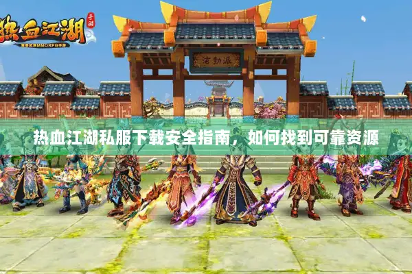 热血江湖私服下载安全指南，如何找到可靠资源