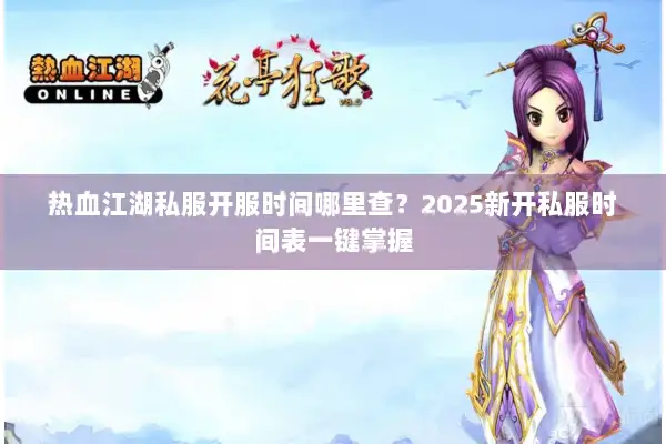 热血江湖私服开服时间哪里查？2025新开私服时间表一键掌握