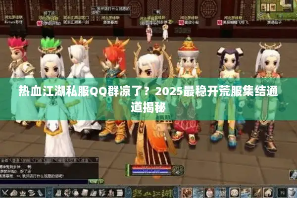 热血江湖私服QQ群凉了？2025最稳开荒服集结通道揭秘