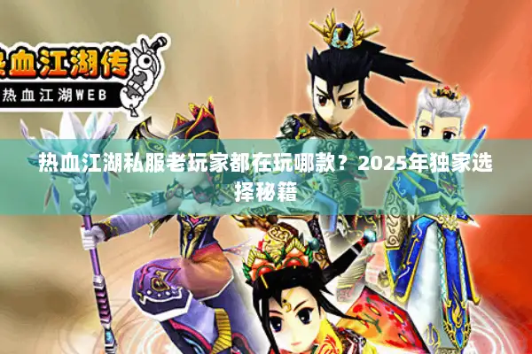 热血江湖私服老玩家都在玩哪款？2025年独家选择秘籍
