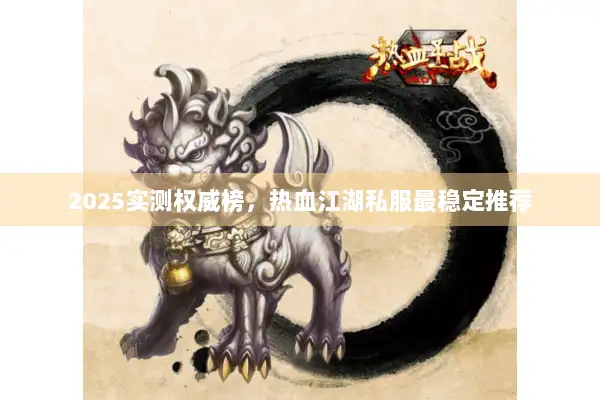 2025实测权威榜，热血江湖私服最稳定推荐