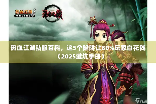 热血江湖私服百科，这5个陷阱让80%玩家白花钱（2025避坑手册）