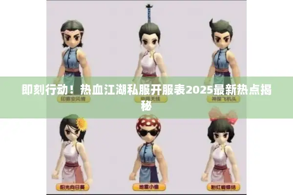 即刻行动！热血江湖私服开服表2025最新热点揭秘