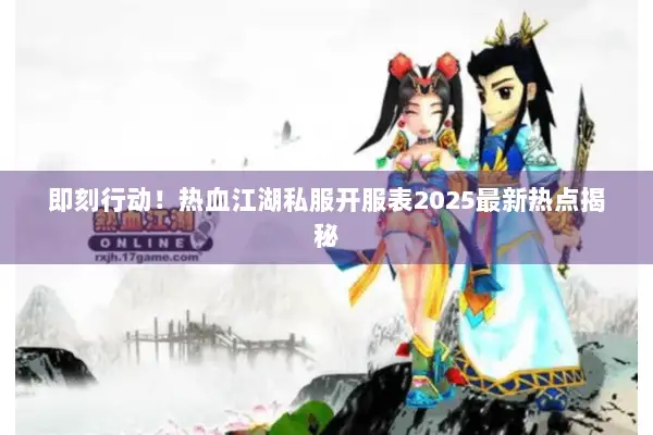 即刻行动！热血江湖私服开服表2025最新热点揭秘