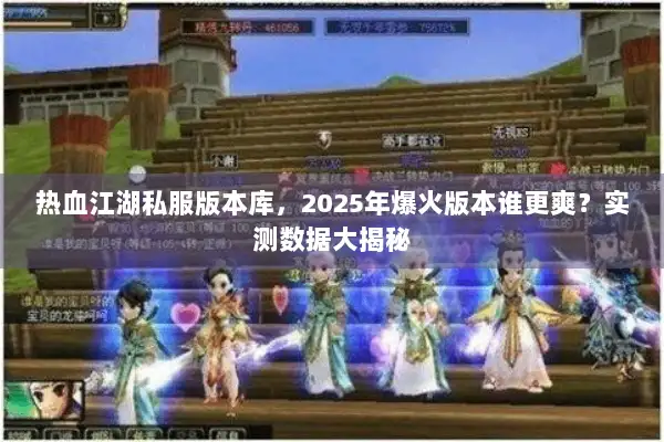 热血江湖私服版本库，2025年爆火版本谁更爽？实测数据大揭秘