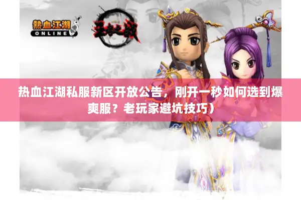 热血江湖私服新区开放公告，刚开一秒如何选到爆爽服？老玩家避坑技巧）