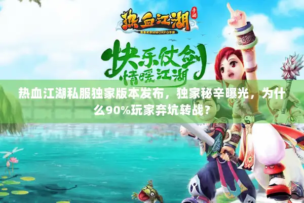 热血江湖私服独家版本发布，独家秘辛曝光，为什么90%玩家弃坑转战？