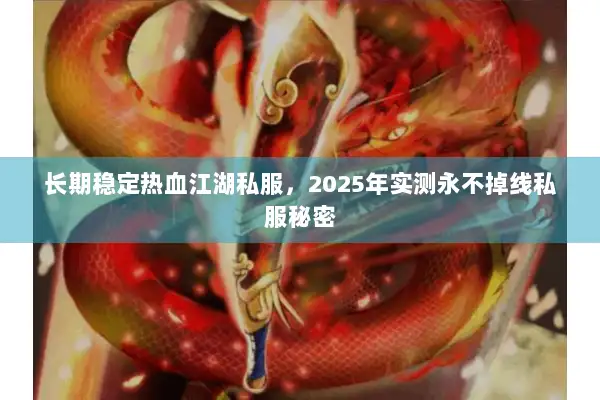 长期稳定热血江湖私服，2025年实测永不掉线私服秘密