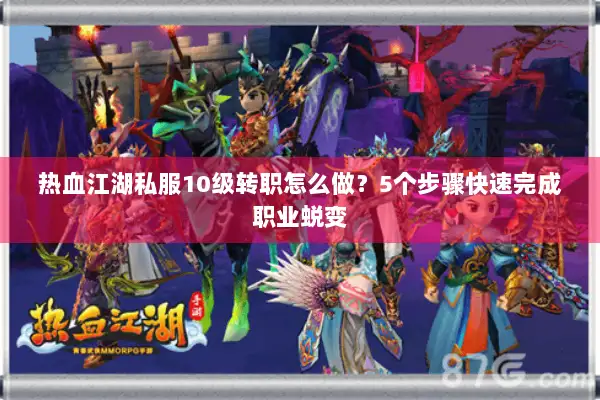热血江湖私服10级转职怎么做？5个步骤快速完成职业蜕变