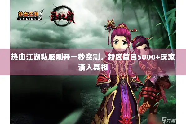 热血江湖私服刚开一秒实测,新区首日5000+玩家涌入真相 热血江湖私服刚开一秒实测,新区首日5000+玩家涌入真相