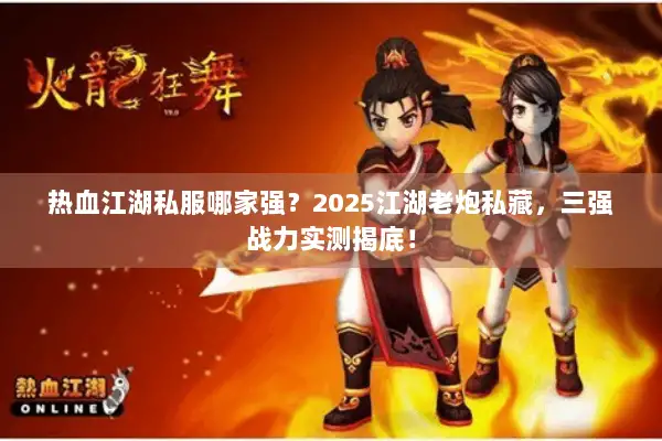 热血江湖私服哪家强?2025江湖老炮私藏,三强战力实测揭底! 热血江湖私服哪家强?2025江湖老炮私藏,三强战力实测揭底!
