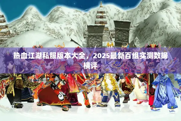 热血江湖私服版本大全，2025最新百组实测数据横评