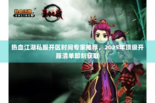 热血江湖私服开区时间专家推荐，2025年顶级开服清单即刻获取
