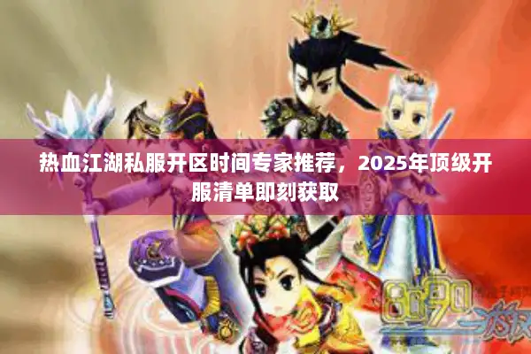 热血江湖私服开区时间专家推荐，2025年顶级开服清单即刻获取