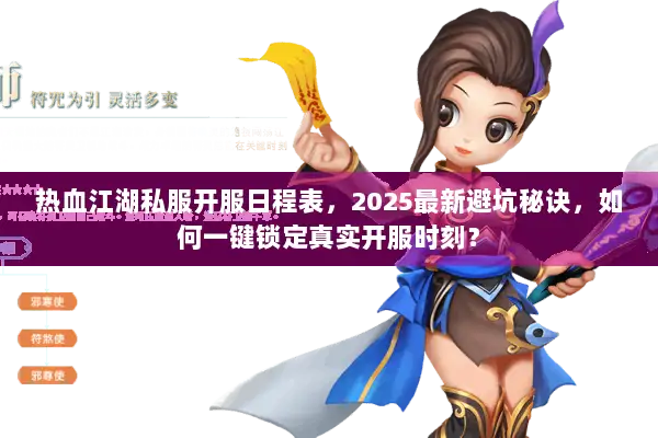 热血江湖私服开服日程表,2025最新避坑秘诀,如何一键锁定真实开服时刻? 热血江湖私服开服日程表,2025最新避坑秘诀,如何一键锁定真实开服时刻?
