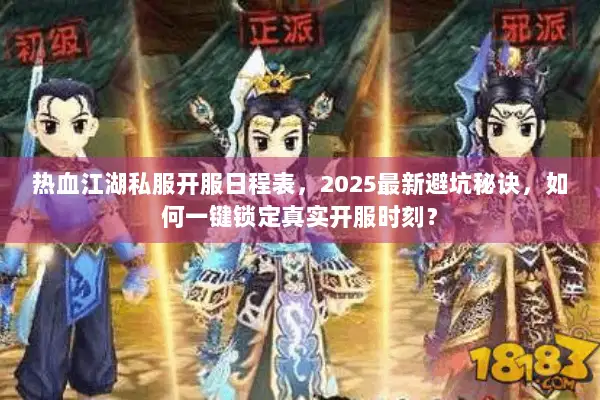 热血江湖私服开服日程表,2025最新避坑秘诀,如何一键锁定真实开服时刻? 热血江湖私服开服日程表,2025最新避坑秘诀,如何一键锁定真实开服时刻?