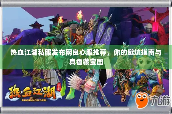 热血江湖私服发布网良心服推荐，你的避坑指南与真香藏宝图