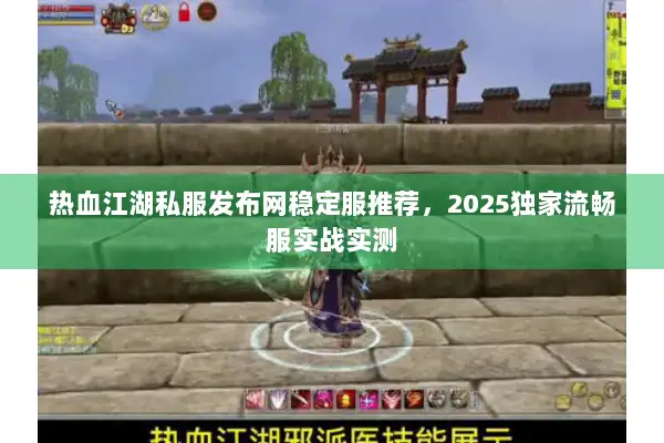 热血江湖私服发布网稳定服推荐，2025独家流畅服实战实测